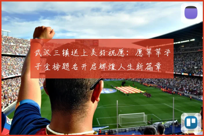 武汉三镇送上美好祝愿：愿莘莘学子金榜题名开启辉煌人生新篇章