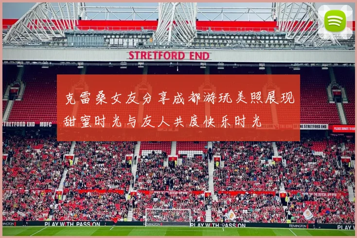克雷桑女友分享成都游玩美照展现甜蜜时光与友人共度快乐时光