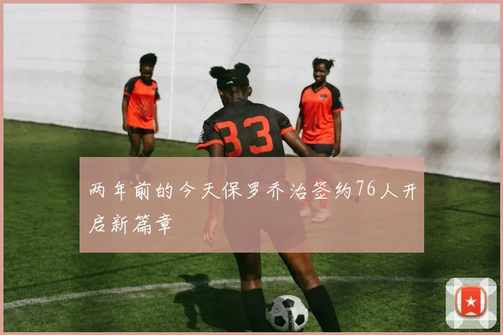 两年前的今天保罗乔治签约76人开启新篇章