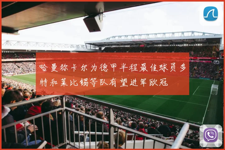 哈曼称卡尔为德甲半程最佳球员多特和莱比锡等队有望进军欧冠