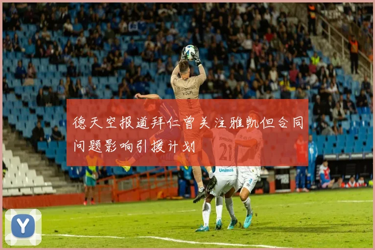 德天空报道拜仁曾关注雅凯但合同问题影响引援计划
