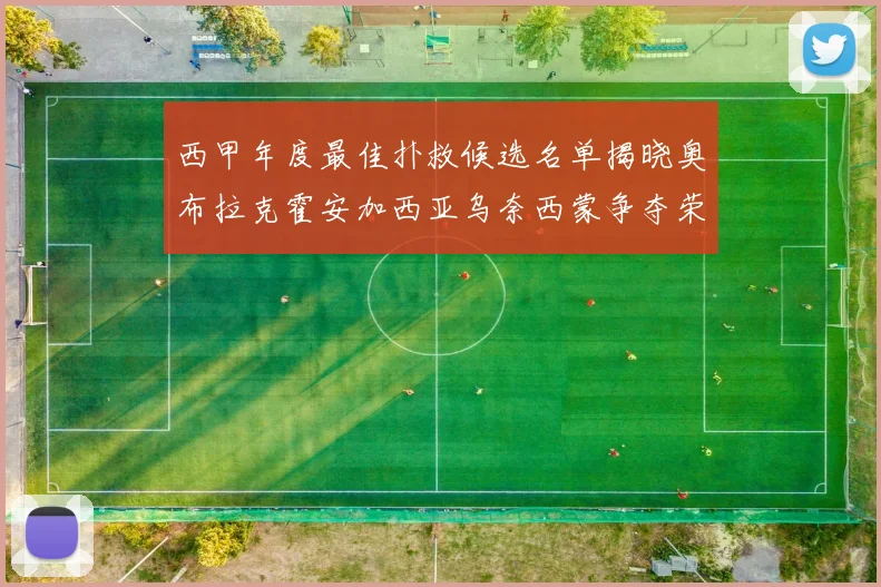 西甲年度最佳扑救候选名单揭晓奥布拉克霍安加西亚乌奈西蒙争夺荣誉